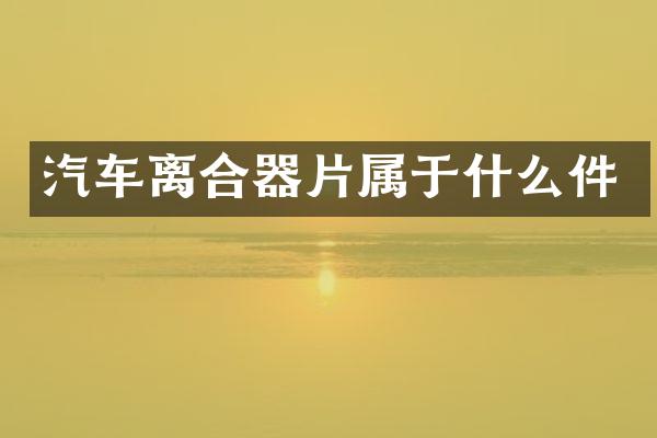 汽车离合器片属于什么件