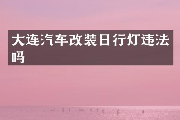 大连汽车改装日行灯违法吗