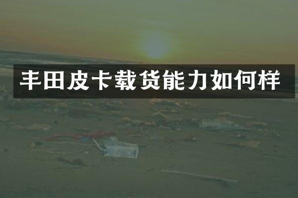 丰田皮卡载货能力如何样