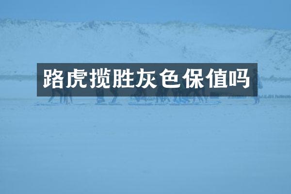 路虎揽胜灰色保值吗