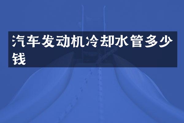 汽车发动机冷却水管多少钱