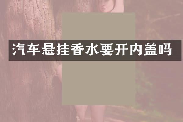 汽车悬挂香水要开内盖吗