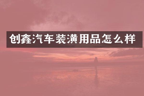 创鑫汽车装潢用品怎么样