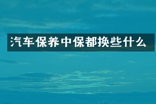 汽车保养中保都换些什么