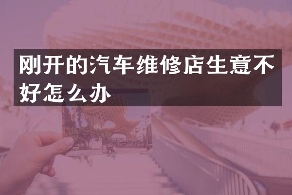 刚开的汽车维修店生意不好怎么办
