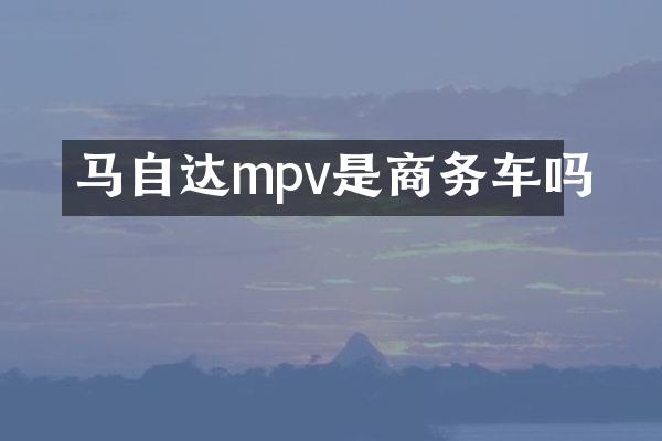 马自达mpv是商务车吗