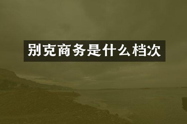 别克商务是什么档次