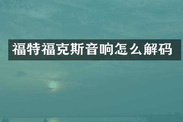 福特福克斯音响怎么解码