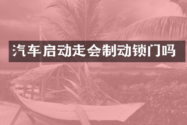汽车启动走会制动锁门吗
