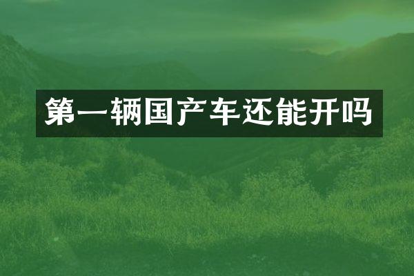 第一辆国产车还能开吗