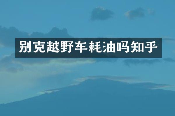 别克越野车耗油吗知乎