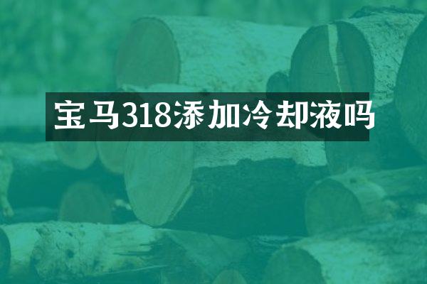 宝马318添加冷却液吗