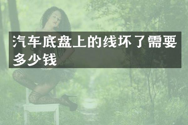 汽车底盘上的线坏了需要多少钱