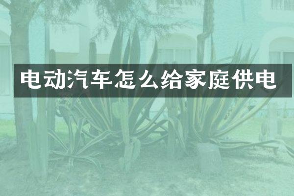 电动汽车怎么给家庭供电