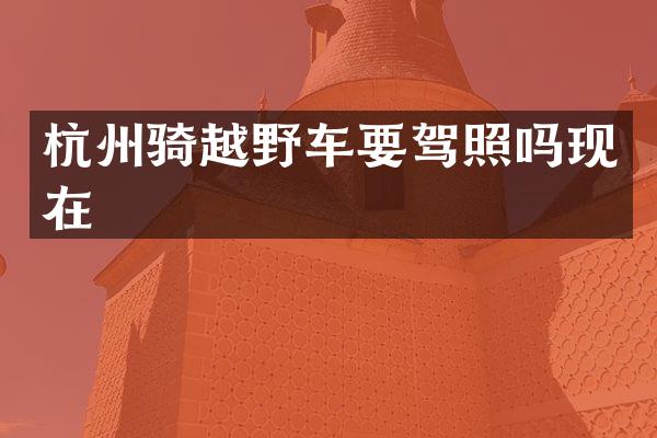 杭州骑越野车要驾照吗现在