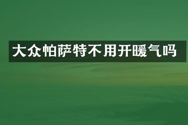 大众帕萨特不用开暖气吗