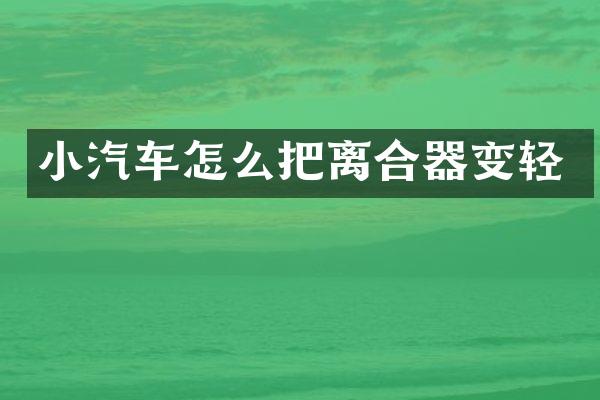 小汽车怎么把离合器变轻