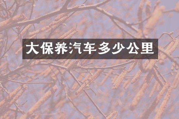 大保养汽车多少公里