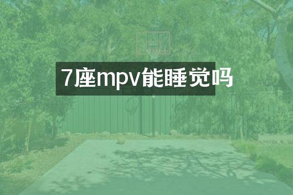 7座mpv能睡觉吗