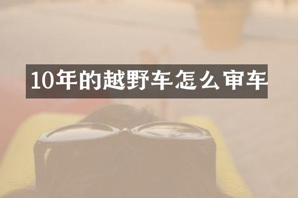 10年的越野车怎么审车