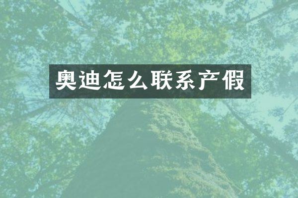 奥迪怎么联系产假