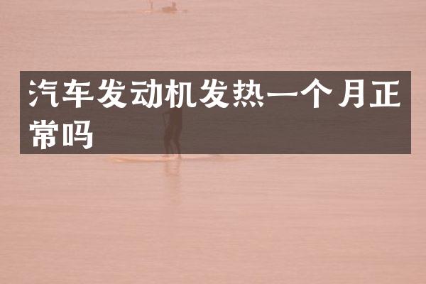 汽车发动机发热一个月正常吗