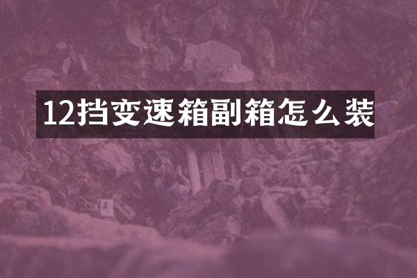 12挡变速箱副箱怎么装