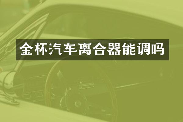 金杯汽车离合器能调吗