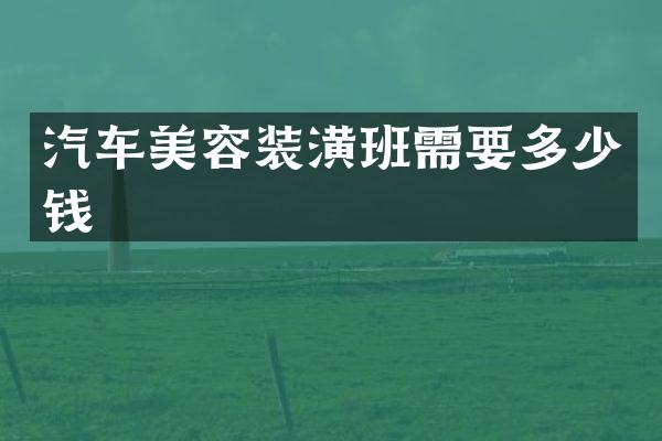 汽车美容装潢班需要多少钱