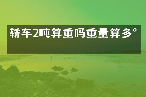 轿车2吨算重吗重量算多少