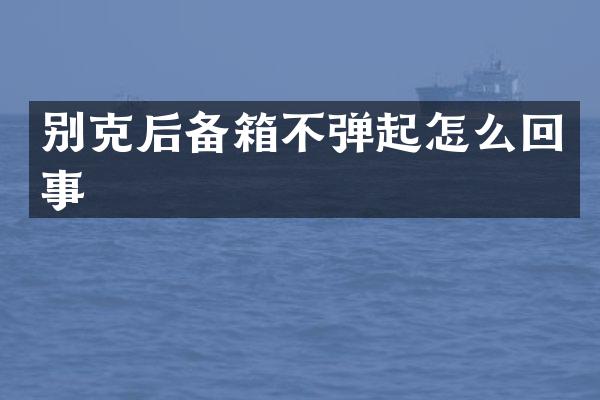 别克后备箱不弹起怎么回事