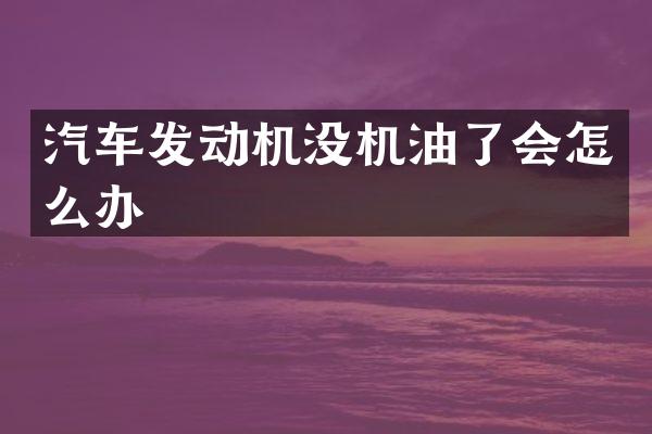 汽车发动机没机油了会怎么办