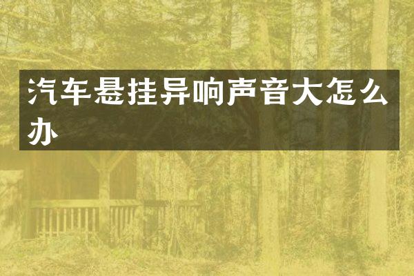 汽车悬挂异响声音大怎么办