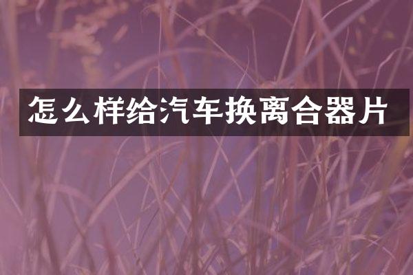 怎么样给汽车换离合器片