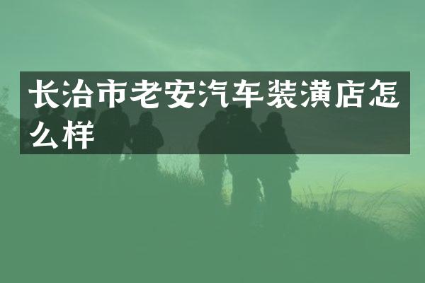 长治市老安汽车装潢店怎么样