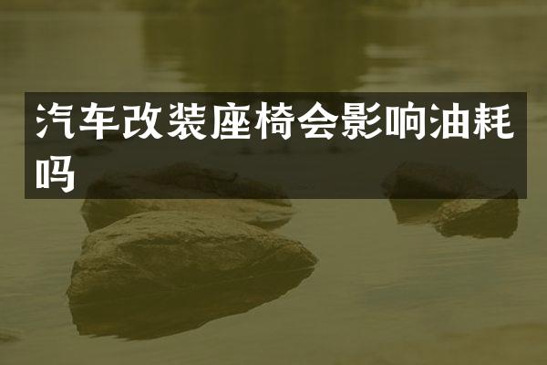 汽车改装座椅会影响油耗吗