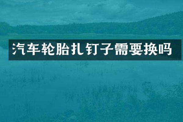 汽车轮胎扎钉子需要换吗