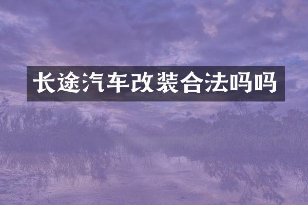 长途汽车改装合法吗吗