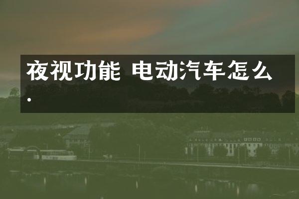 夜视功能 电动汽车怎么样