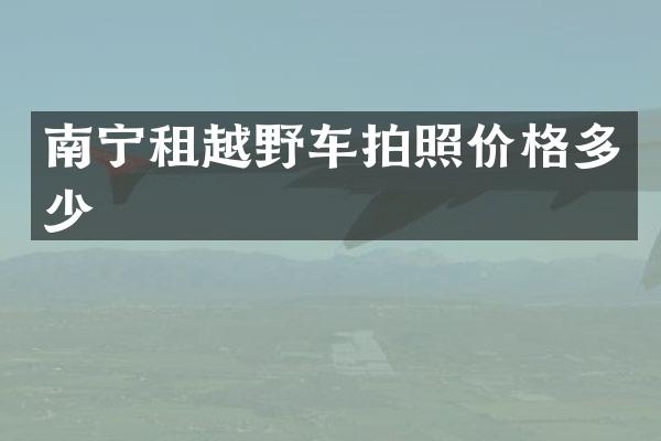 南宁租越野车拍照价格多少