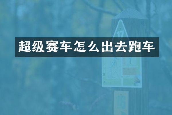 超级赛车怎么出去跑车