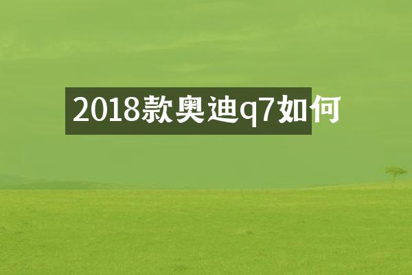 2018款奥迪q7如何