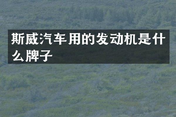 斯威汽车用的发动机是什么牌子
