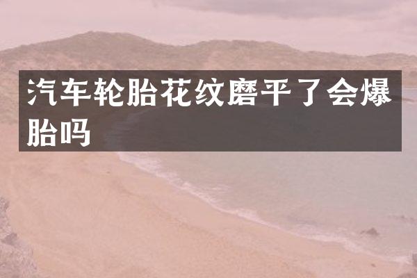 汽车轮胎花纹磨平了会爆胎吗