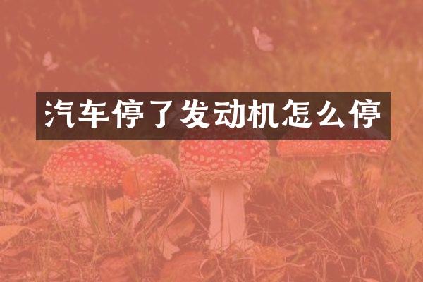 汽车停了发动机怎么停