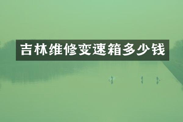 吉林维修变速箱多少钱