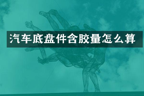 汽车底盘件含胶量怎么算