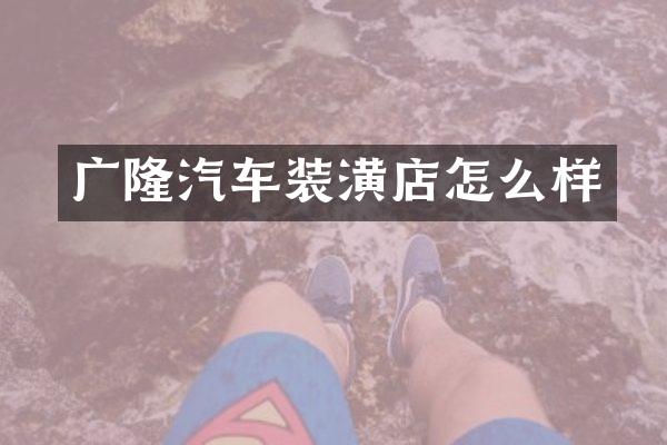 广隆汽车装潢店怎么样