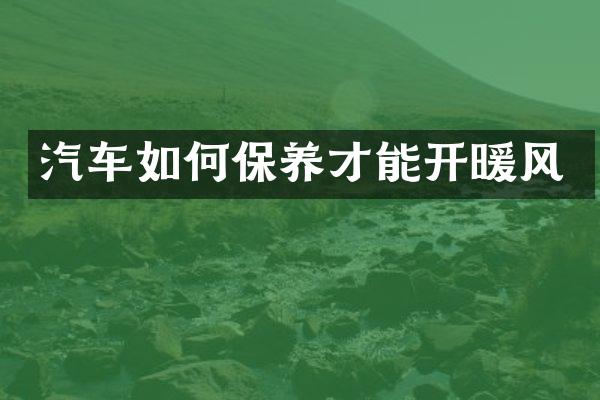 汽车如何保养才能开暖风