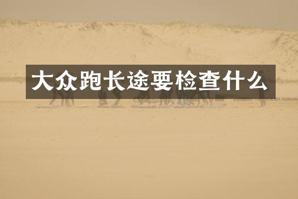 大众跑长途要检查什么
